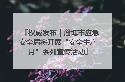 权威发布｜淄博市应急安全局将开展“安全生产月”系列宣传活动