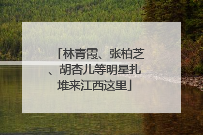 林青霞、张柏芝、胡杏儿等明星扎堆来江西这里