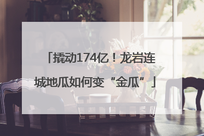 撬动174亿！龙岩连城地瓜如何变“金瓜”