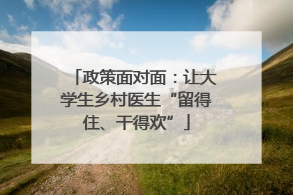 政策面对面：让大学生乡村医生“留得住、干得欢”