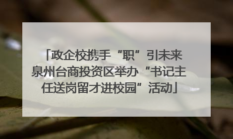 政企校携手“职”引未来 泉州台商投资区举办“书记主任送岗留才进校园”活动
