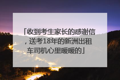 收到考生家长的感谢信，送考18年的新洲出租车司机心里暖暖的