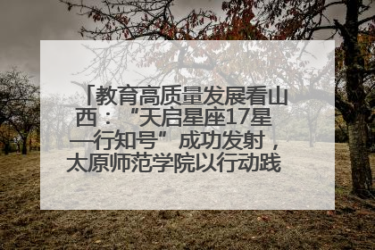 教育高质量发展看山西：“天启星座17星—行知号”成功发射，太原师范学院以行动践行行知精神
