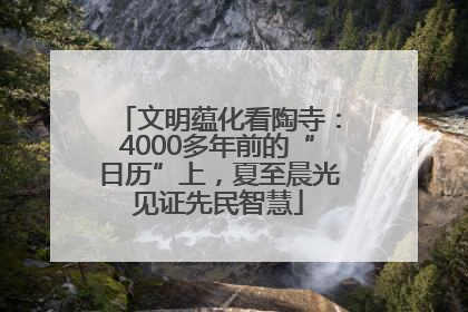 文明蕴化看陶寺：4000多年前的“日历”上，夏至晨光见证先民智慧