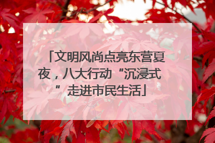 文明风尚点亮东营夏夜，八大行动“沉浸式”走进市民生活