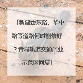新建岙东路、华中路等道路何时能修好？青岛轨道交通产业示范区回复