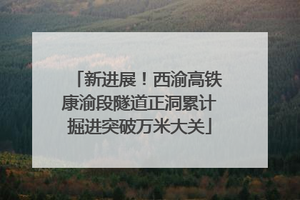 新进展！西渝高铁康渝段隧道正洞累计掘进突破万米大关
