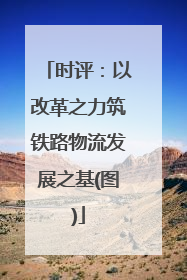 时评：以改革之力筑铁路物流发展之基(图)