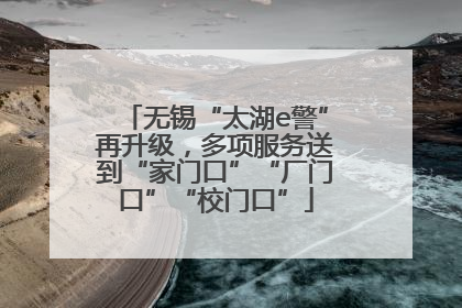 无锡“太湖e警”再升级，多项服务送到“家门口”“厂门口”“校门口”