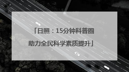 日照：15分钟科普圈助力全民科学素质提升