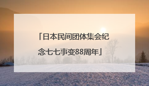 日本民间团体集会纪念七七事变88周年