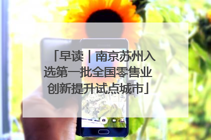 早读｜南京苏州入选第一批全国零售业创新提升试点城市