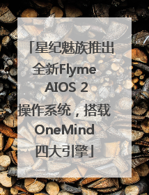 星纪魅族推出全新Flyme AIOS 2操作系统，搭载OneMind四大引擎
