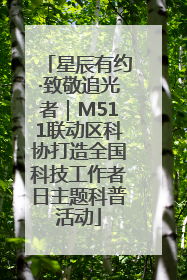 星辰有约·致敬追光者｜M511联动区科协打造全国科技工作者日主题科普活动