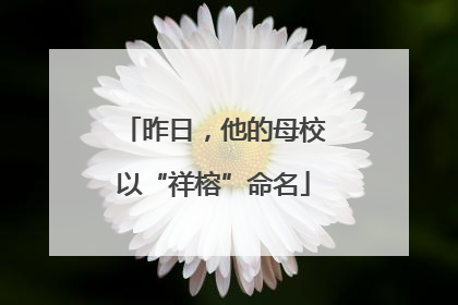 昨日，他的母校以“祥榕”命名