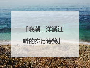 晚潮｜洋溪江畔的岁月诗笺