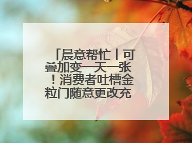 晨意帮忙丨可叠加变一天一张！消费者吐槽金粒门随意更改充值优惠券使用规则，品牌回应