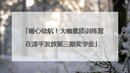 暖心续航！大咖素质训练营在滦平发放第三期奖学金