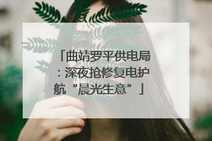 曲靖罗平供电局：深夜抢修复电护航“晨光生意”