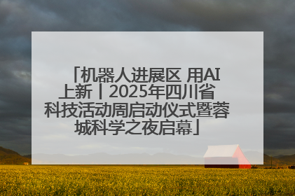 机器人进展区 用AI上新丨2025年四川省科技活动周启动仪式暨蓉城科学之夜启幕