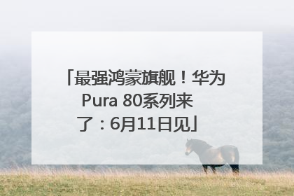 最强鸿蒙旗舰！华为Pura 80系列来了：6月11日见