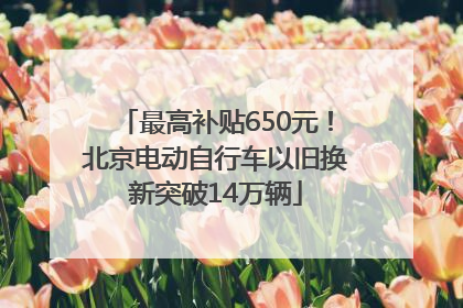 最高补贴650元！北京电动自行车以旧换新突破14万辆