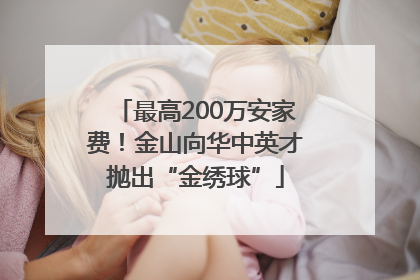 最高200万安家费！金山向华中英才抛出“金绣球”