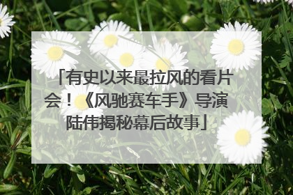有史以来最拉风的看片会！《风驰赛车手》导演陆伟揭秘幕后故事