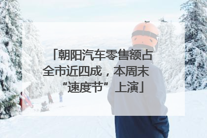 朝阳汽车零售额占全市近四成，本周末“速度节”上演