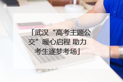 武汉“高考主题公交”暖心启程 助力考生逐梦考场