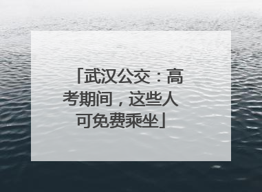 武汉公交：高考期间，这些人可免费乘坐