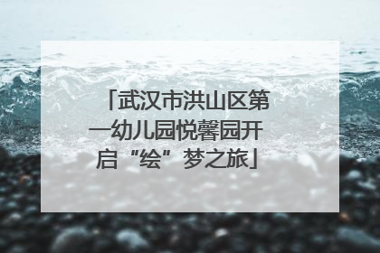 武汉市洪山区第一幼儿园悦馨园开启“绘”梦之旅