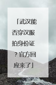 武汉能否穿汉服拍身份证？官方回应来了
