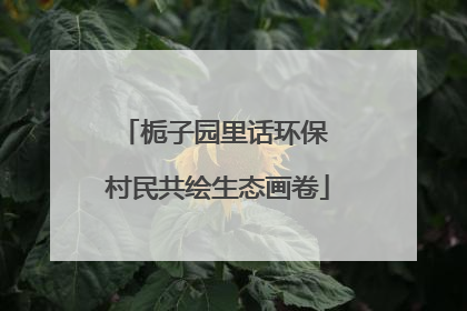 栀子园里话环保 村民共绘生态画卷