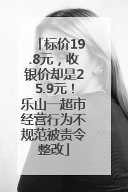 标价19.8元，收银价却是25.9元！乐山一超市经营行为不规范被责令整改