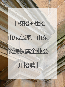 校招+社招 山东高速、山东能源权属企业公开招聘