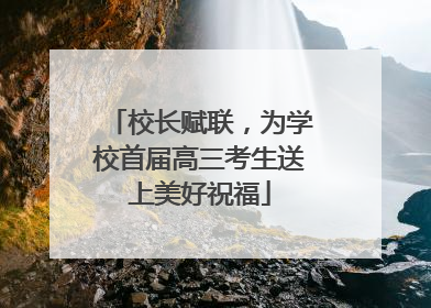 校长赋联，为学校首届高三考生送上美好祝福