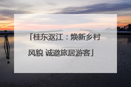 桂东沤江：焕新乡村风貌 诚邀旅居游客