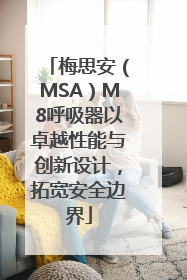 梅思安（MSA）M8呼吸器以卓越性能与创新设计，拓宽安全边界