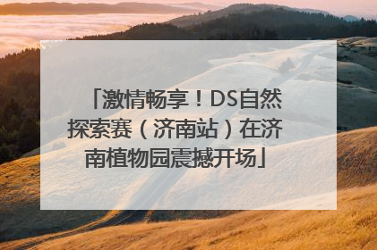 激情畅享！DS自然探索赛（济南站）在济南植物园震撼开场