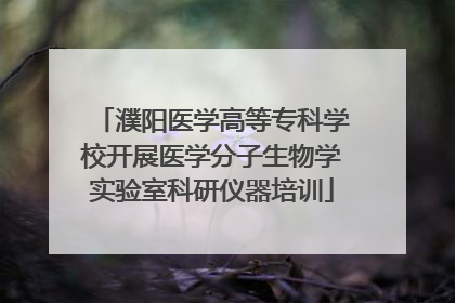 濮阳医学高等专科学校开展医学分子生物学实验室科研仪器培训