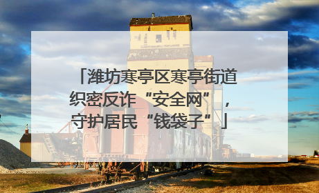 潍坊寒亭区寒亭街道织密反诈“安全网”，守护居民“钱袋子”
