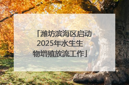 潍坊滨海区启动2025年水生生物增殖放流工作