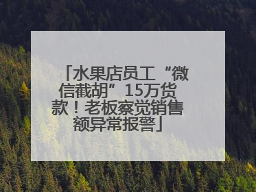 水果店员工“微信截胡”15万货款！老板察觉销售额异常报警