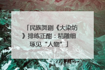 民族舞剧《大染坊》排练正酣：精雕细琢见“人物”