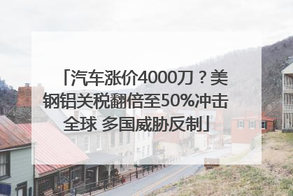 汽车涨价4000刀？美钢铝关税翻倍至50%冲击全球 多国威胁反制