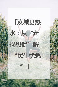 汝城县热水：从“走找想促”解“民生忧愁”