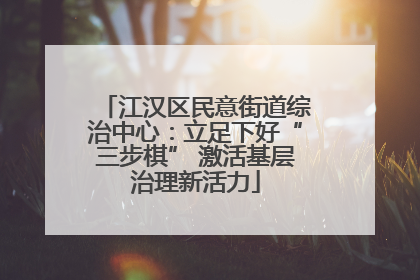 江汉区民意街道综治中心：立足下好“三步棋” 激活基层治理新活力