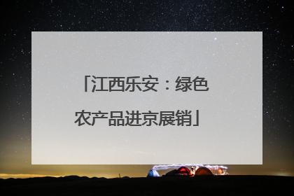 江西乐安：绿色农产品进京展销