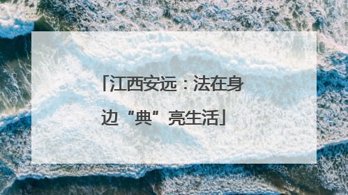 江西安远：法在身边“典”亮生活